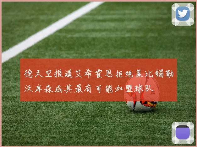 德天空报道艾希霍恩拒绝莱比锡勒沃库森成其最有可能加盟球队