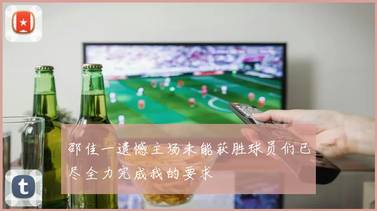 邵佳一遗憾主场未能获胜球员们已尽全力完成我的要求