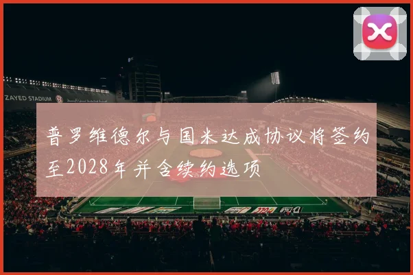 普罗维德尔与国米达成协议将签约至2028年并含续约选项